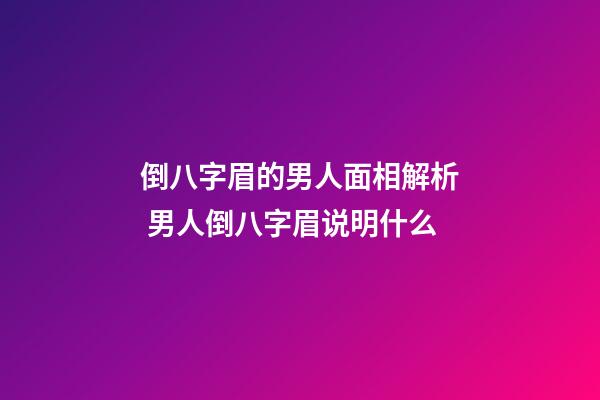 倒八字眉的男人面相解析 男人倒八字眉说明什么
